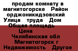 продам комнату в магнитогорске › Район ­ орджоникидзовский › Улица ­ труда › Дом ­ 7 › Общая площадь ­ 13 › Цена ­ 440 000 - Челябинская обл., Магнитогорск г. Недвижимость » Другое   
